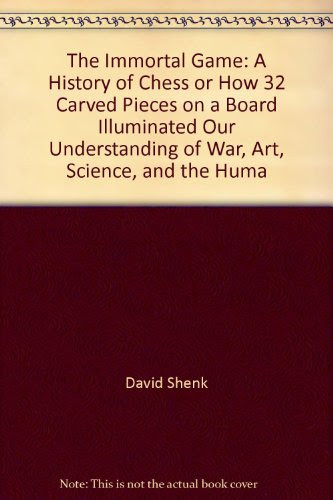 The Immortal Game: A History of Chess or How 32 Carved Pieces on a Board Illuminated Our Understanding of War, Art, Science, and the Huma