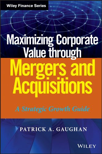 Maximizing Corporate Value through Mergers and Acquisitions: A Strategic Growth Guide (Wiley Finance), by Patrick A. Gaughan