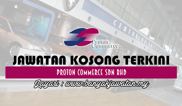 Jawatan Kosong 2017 di Proton Commerce Sdn Bhd www.banyakjawatan.my