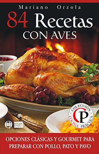 84 RECETAS CON AVES: Opciones clásicas y gourmet para preparar con pollo, pato y pavo (Colección Cocina Práctica nº 60) (Spanish Edition), by Mariano Orzola