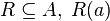  R  \subseteq A , \; R(a)