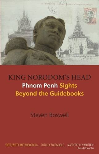King Norodom's Head: Phnom Penh Sights Beyond the Guidebooks, by Steven W. Boswell