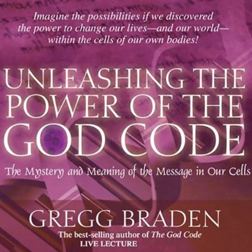 Unleashing the Power of the God Code: The Mystery and Meaning of the Message in Our Cells, by Gregg Braden