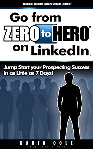 Go From Zero to Hero on LinkedIn: Jump Start your Prospecting Success in as Little as 7 Days, by David Cole