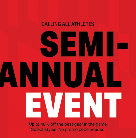 CALLING ALL ATHLETES - SEMI-ANNUAL EVENT - Up to 40% off the best gear in the game. Select styles. No promo code needed.