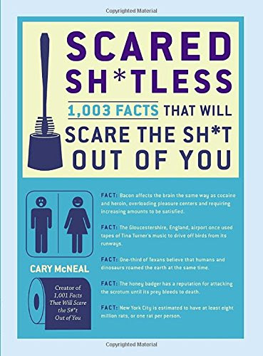 Scared Sh*tless: 1,003 Facts That Will Scare the Sh*t Out of You, by Cary McNeal Scared Sh*tless: 1,003 Facts That Will Scare the Sh*t Out of You, by Cary McNeal