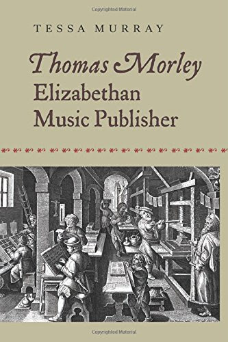 Thomas Morley: Elizabethan Music Publisher (Music in Britain, 1600-2000), by Tessa Murray