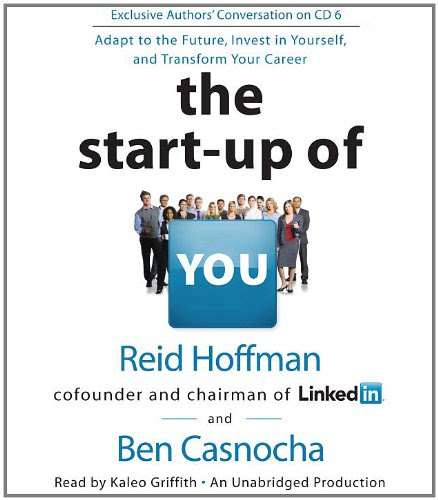 The Start-up of You: Adapt to the Future, Invest in Yourself, and Transform Your Career, by Reid Hoffman, Ben Casnocha