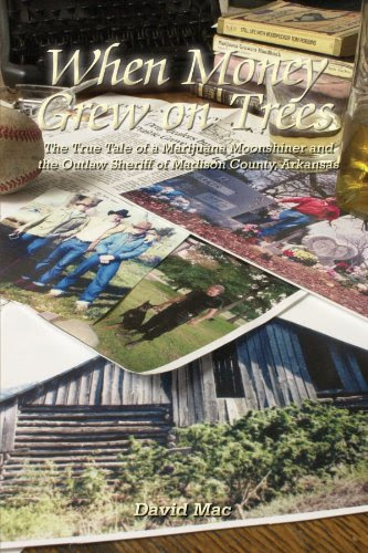 When Money Grew on Trees: The True Tale of a Marijuana Moonshiner and the Outlaw Sheriff of Madison County, Arkansas, by David Mac When Money Grew on Trees: The True Tale of a Marijuana Moonshiner and the Outlaw Sheriff of Madison County, Arkansas, by David Mac