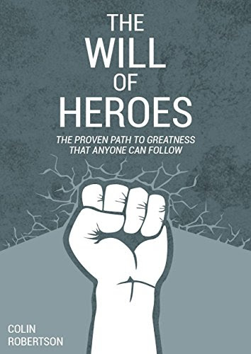 The Will of Heroes: The Proven Path to Greatness That Anyone Can Follow, by Colin Robertson