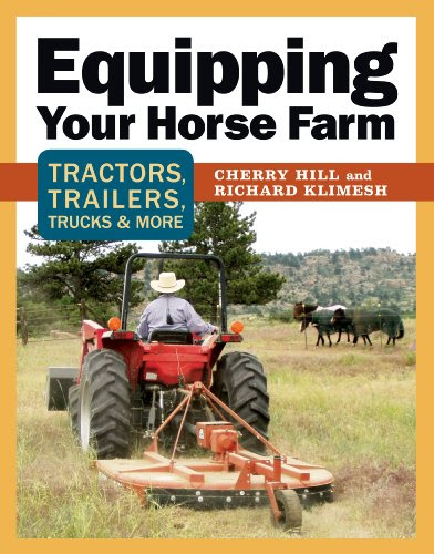 Equipping Your Horse Farm: Tractors, Trailers, Trucks & More, by Cherry Hill, Richard Klimesh Equipping Your Horse Farm: Tractors, Trailers, Trucks & More, by Cherry Hill, Richard Klimesh