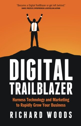 Digital Trailblazer: Harness Technology and Marketing to Rapidly Grow Your Business, by Richard Woods