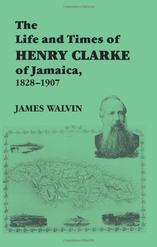 The Life and Times of Henry Clarke of Jamaica, 1828-1907, by James Walvin