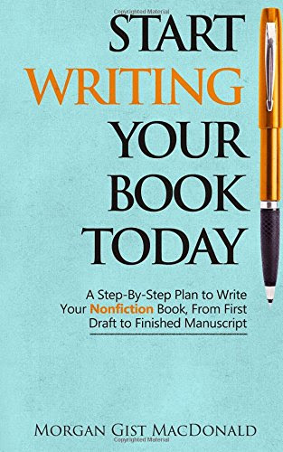 Start Writing Your Book Today: A Step-by-Step Plan to Write Your Nonfiction Book, From First Draft to Finished Manuscript, by Morgan Gist MacDonald