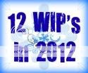12 WIP's in 2012
