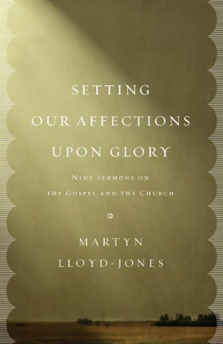 Setting Our Affections upon Glory: Nine Sermons on the Gospel and the ChurchBy Martyn Lloyd-Jones
