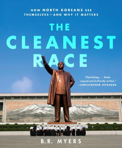 The Cleanest Race: How North Koreans See Themselves and Why It Matters, by B.R. Myers The Cleanest Race: How North Koreans See Themselves and Why It Matters, by B.R. Myers