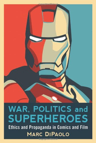 War, Politics and Superheroes: Ethics and Propaganda in Comics and Film, by Marc Dipaolo