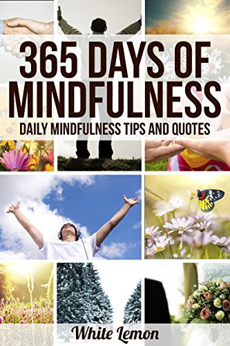 Mindfulness: 365 Days of Mindfulness: Daily Mindfulness Tips and Quotes (Over 365 Pictures) (With Over 365 Mindfulness Tips & Quotes) (Mind
