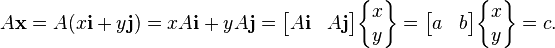  A\mathbf{x} = A(x\mathbf{i}+y\mathbf{j})=x A\mathbf{i} + y A\mathbf{j} = \begin{bmatrix}A\mathbf{i} & A\mathbf{j}\end{bmatrix}\begin{Bmatrix} x\\y\end{Bmatrix} = \begin{bmatrix}a & b\end{bmatrix}\begin{Bmatrix} x\\y\end{Bmatrix} = c.