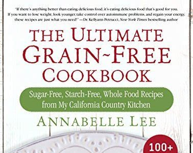 Read The Ultimate Grain-Free Cookbook: Sugar-Free, Starch-Free, Whole Food Recipes from My California Country Kitchen Free ebooks download PDF