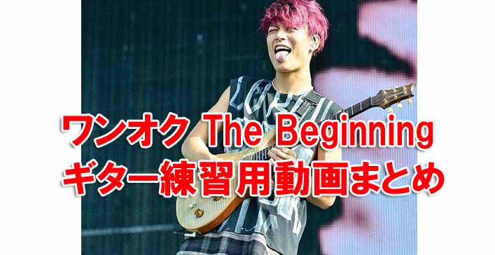ワンオク The Beginning ギター練習用 コード Tab タブ 動画まとめ One Ok Rock Fan Blog We Are Oorer One Ok Rock Fan Blog