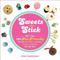 Sweets on a Stick: More Than 150 Kid-Friendly Recipes for Cakes, Candies, Cookies, and Pies on the Go!
