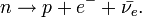 n \rightarrow p + e^- + \bar{\nu_e}.