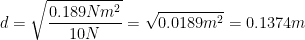 \displaystyle d=\sqrt{\frac{0.189N{{m}^{2}}}{10N}}=\sqrt{0.0189{{m}^{2}}}=0.1374m