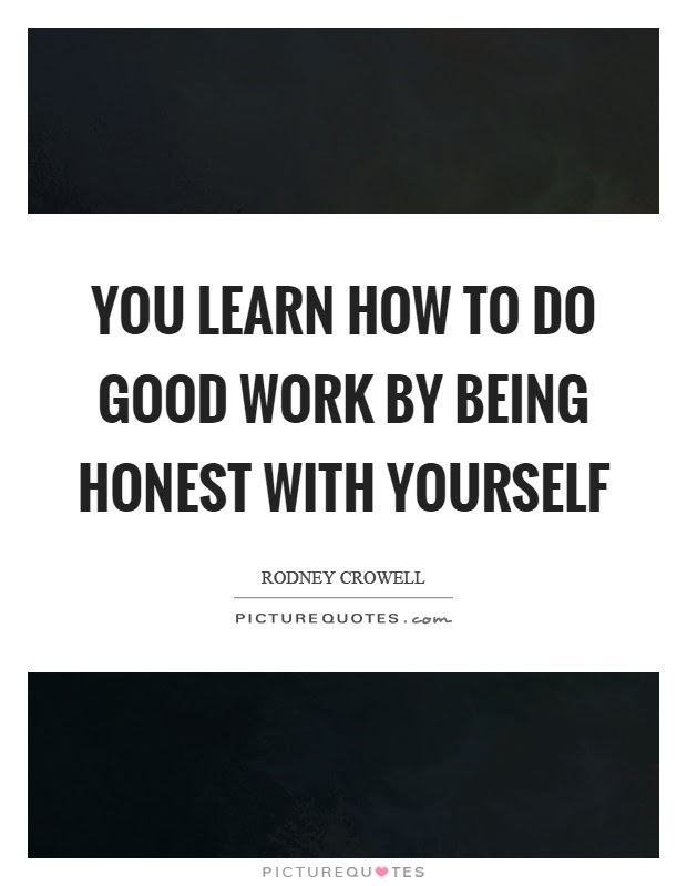 you learn how to do good work by being honest with yourself quote 1