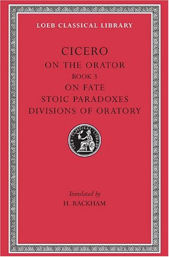 Cicero: On the Orator: Book 3. On Fate. Stoic Paradoxes. On the Divisions of Oratory: A. Rhetorical Treatises (Loeb Classical Library No. 349) (English and Latin Edition)
