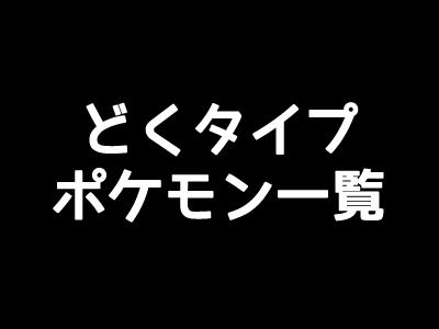 ポケモンgo どくタイプの一覧表 弱点と相性