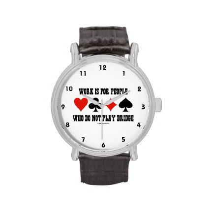 Work Is For People Who Do Not Play Bridge Wristwatches