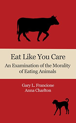 Eat Like You Care: An Examination of the Morality of Eating Animals, by Gary Francione, Anna Charlton
