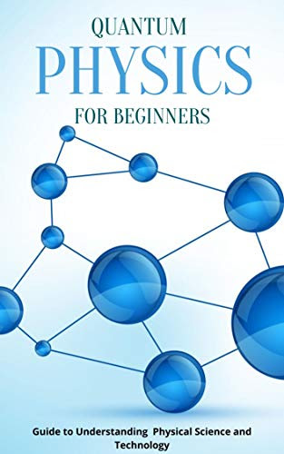 Quantum Physics for Beginners: Guide to Understanding Physical Science and Technology