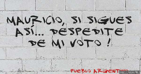 Mauricio, si sigues así... despedite de mi voto !