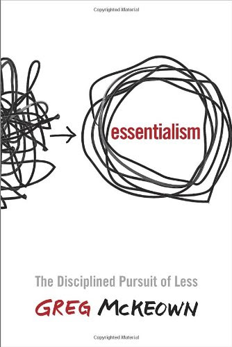 Essentialism: The Disciplined Pursuit of Less, by Greg McKeown