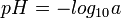  pH^{ }_{ } = - log_{10}a^{ }_{ } 