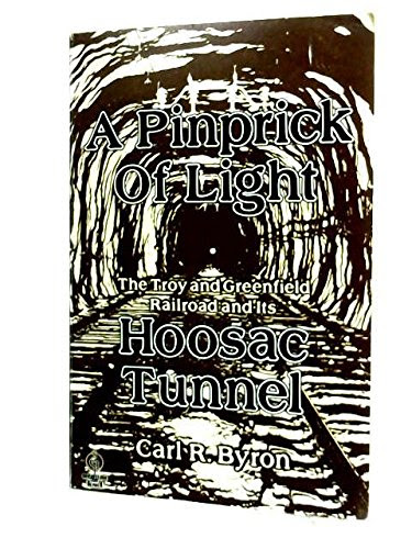 A Pinprick of Light: The Troy and Greenfield Railroad and Its Hoosac Tunnel (Shortline Rr Series), by Carl R. Byron