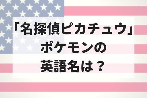 名探偵ピカチュウ に出てくるポケモンの英語名は