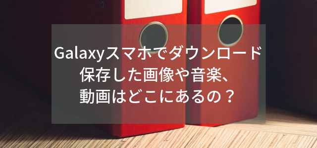 Galaxyスマホでダウンロード保存した画像や音楽 動画はどこにあるの まるごと通信部