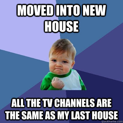 Moved Into New House All The Tv Channels Are The Same As My Last House Success Kid Quickmeme