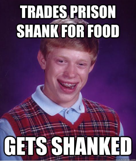 Trades Prison Shank For Food Gets Shanked Bad Luck Brian Quickmeme
