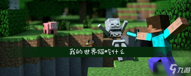我的世界猫吃什么猫食物介绍 我的世界 九游手机游戏