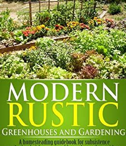 Read Online Modern Rustic Greenhouses And Gardening A Homesteading Guidebook For Subsistence Gardening Heirloom Vegetables And Greenhouse Ideas Download Now PDF
