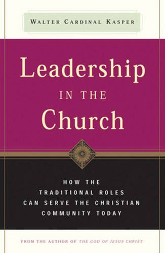 Leadership in the Church: How Traditional Roles Can Help Serve the Christian Community Today, by Walter Cardinal Kasper