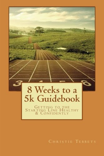 8 Weeks to a 5k Guidebook: Getting to the Starting Line Healthy & Confidently, by Christie M Tebbets