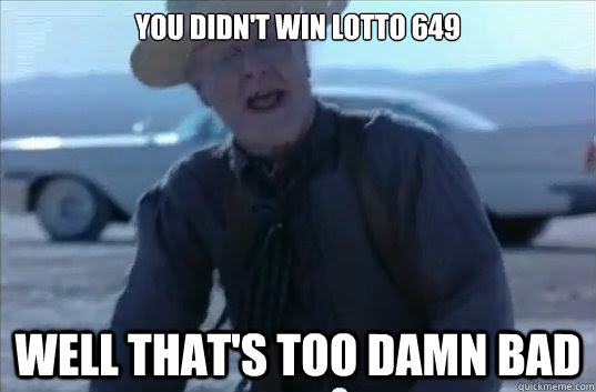 You didn't win lotto 649 well that's too damn bad - Misc 