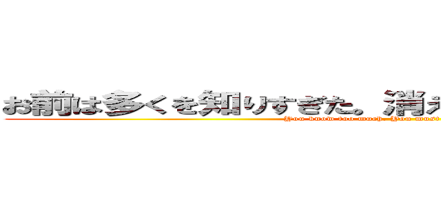 お前は多くを知りすぎた 消えてもらわなければならない You Know Too Much You Must Be Neutralized 進撃の巨人ロゴジェネレーター