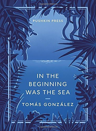 In the Beginning Was the Sea (Pushkin Collection) Paperback February 24, 2015, by Tomas Gonzalez